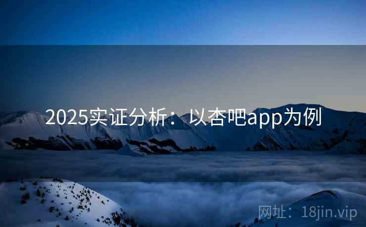 2025实证分析:以杏吧app为例