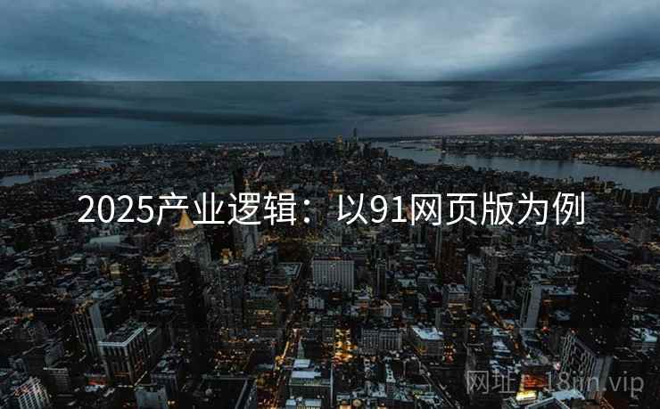 2025产业逻辑:以91网页版为例