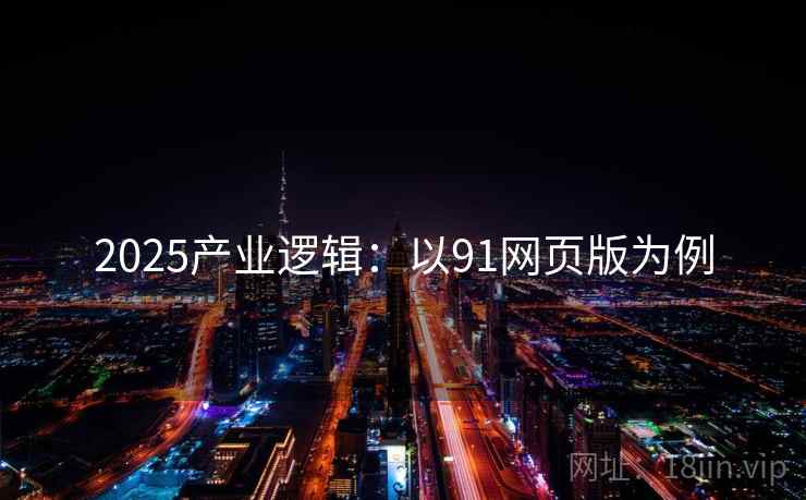2025产业逻辑:以91网页版为例