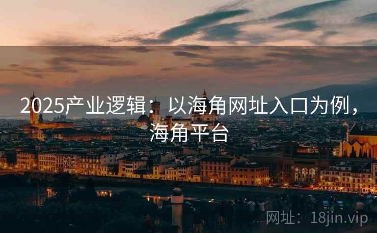 2025产业逻辑:以海角网址入口为例,海角平台