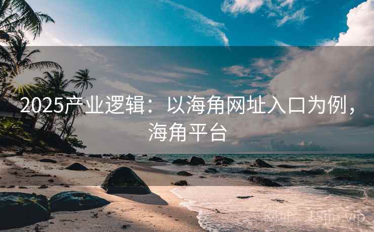 2025产业逻辑:以海角网址入口为例,海角平台