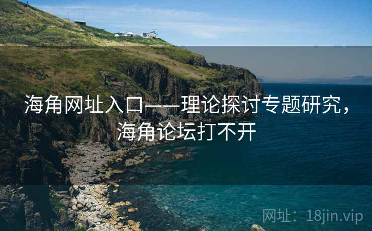 海角网址入口——理论探讨专题研究,海角论坛打不开