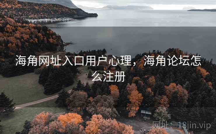 海角网址入口用户心理,海角论坛怎么注册
