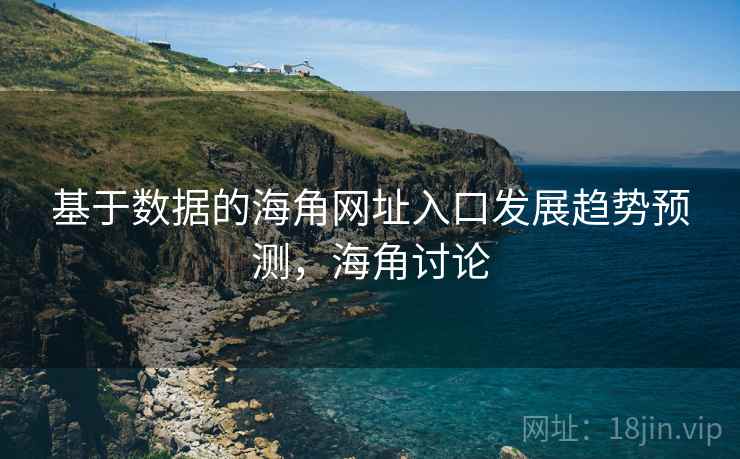 基于数据的海角网址入口发展趋势预测,海角讨论