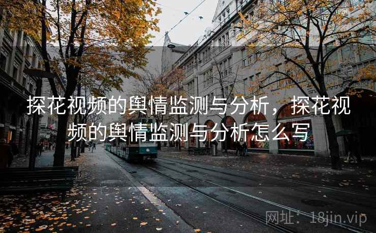 探花视频的舆情监测与分析,探花视频的舆情监测与分析怎么写