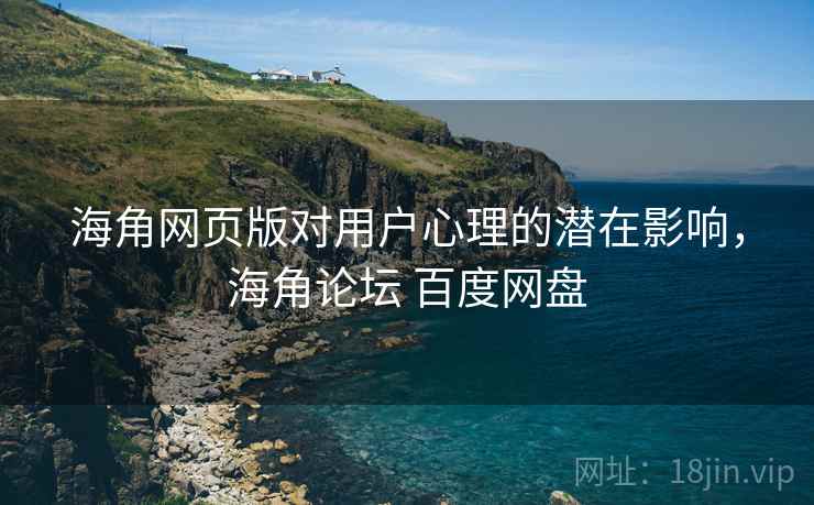 海角网页版对用户心理的潜在影响,海角论坛 百度网盘