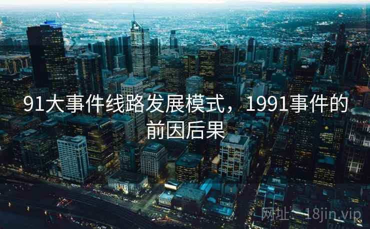 91大事件线路发展模式,1991事件的前因后果