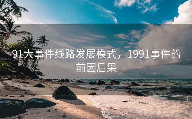 91大事件线路发展模式,1991事件的前因后果