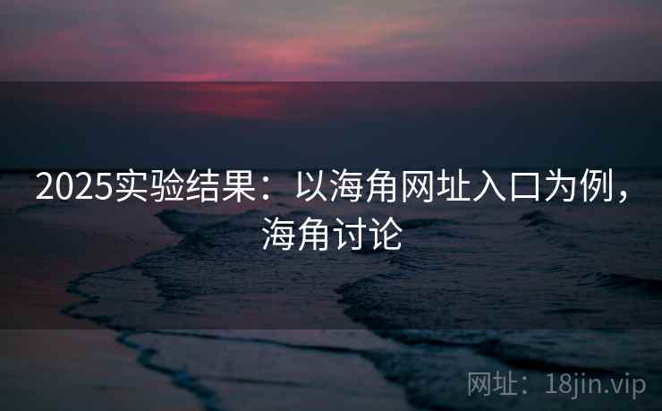 2025实验结果:以海角网址入口为例,海角讨论