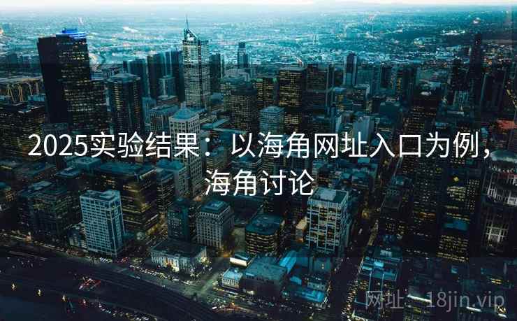 2025实验结果:以海角网址入口为例,海角讨论