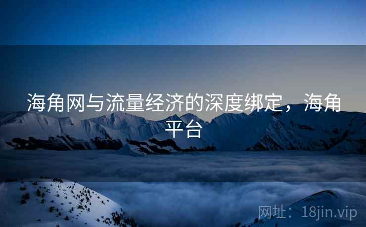 海角网与流量经济的深度绑定,海角平台