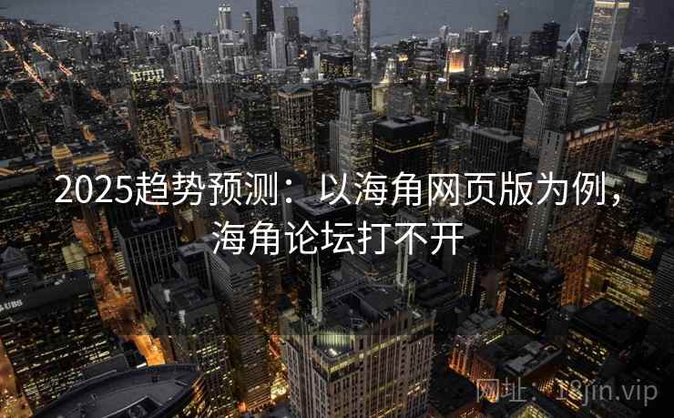 2025趋势预测:以海角网页版为例,海角论坛打不开