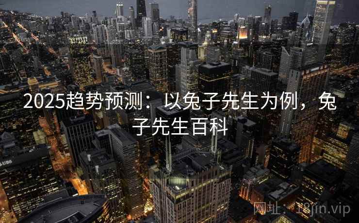 2025趋势预测：以兔子先生为例，兔子先生百科