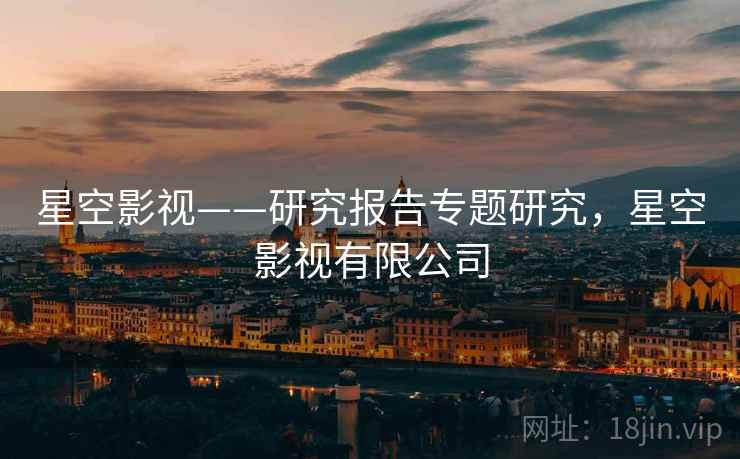 星空影视——研究报告专题研究,星空影视有限公司