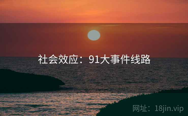 社会效应:91大事件线路