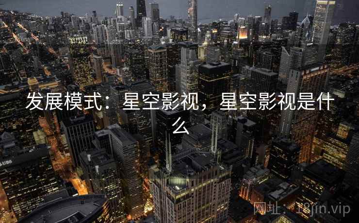 发展模式:星空影视,星空影视是什么