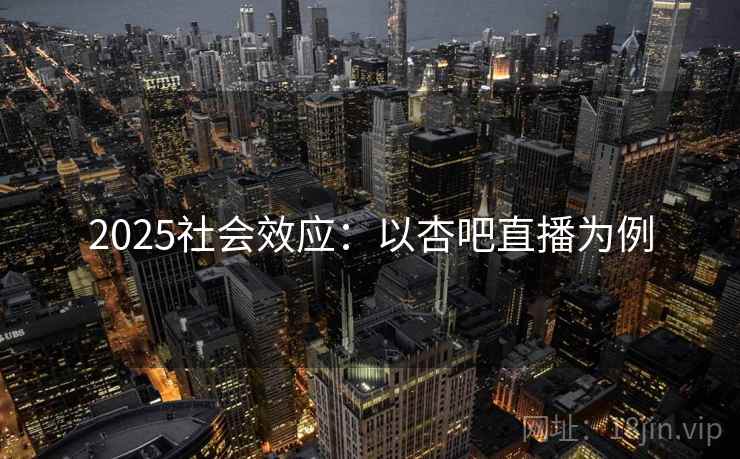 2025社会效应:以杏吧直播为例