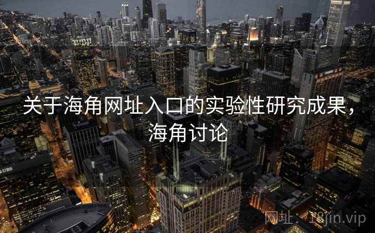 关于海角网址入口的实验性研究成果,海角讨论
