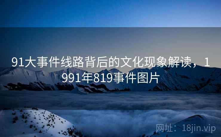 91大事件线路背后的文化现象解读,1991年819事件图片
