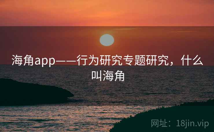 海角app——行为研究专题研究,什么叫海角