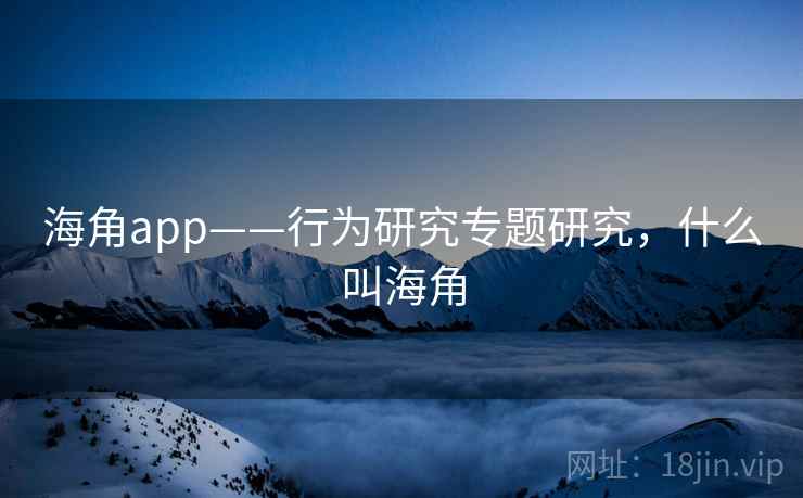 海角app——行为研究专题研究,什么叫海角