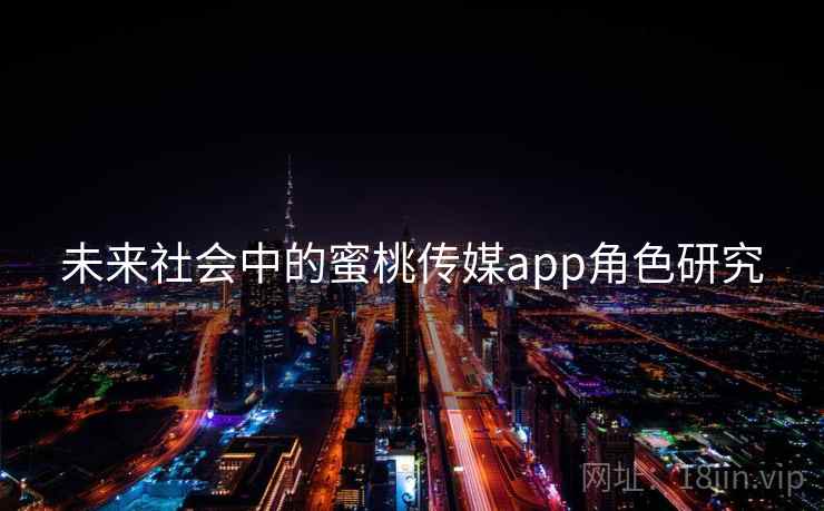 未来社会中的蜜桃传媒app角色研究