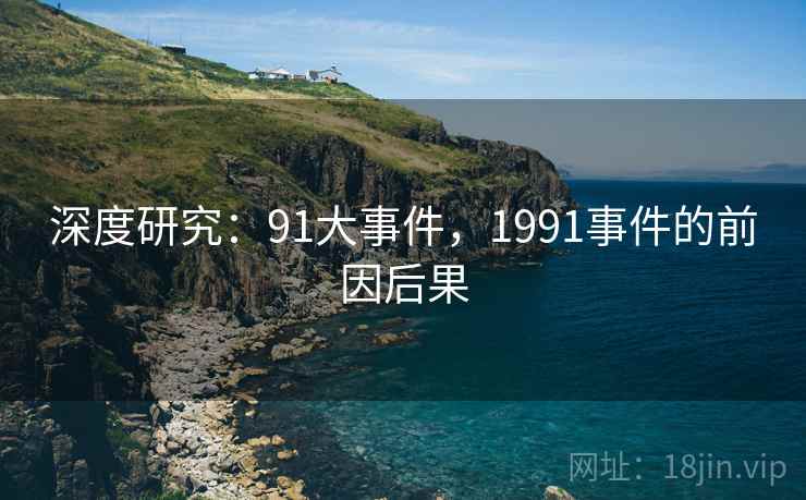 深度研究:91大事件,1991事件的前因后果