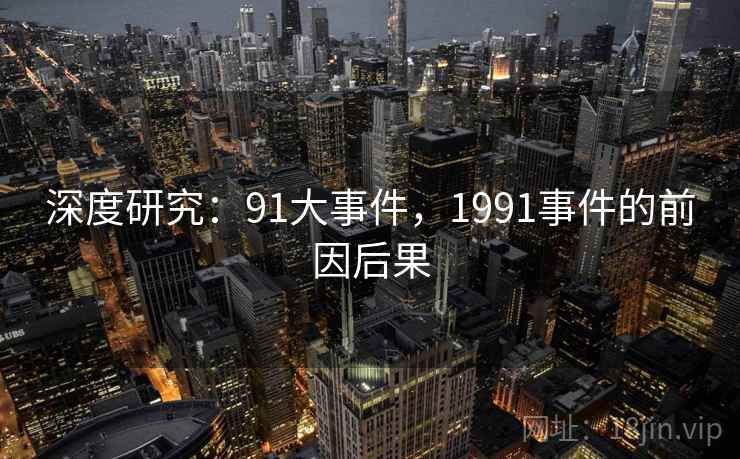 深度研究:91大事件,1991事件的前因后果