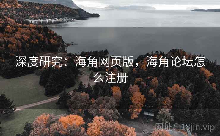 深度研究:海角网页版,海角论坛怎么注册