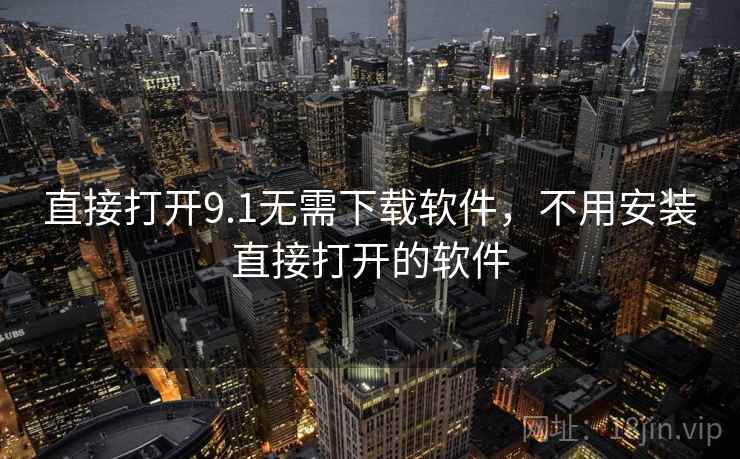 直接打开9.1无需下载软件,不用安装直接打开的软件