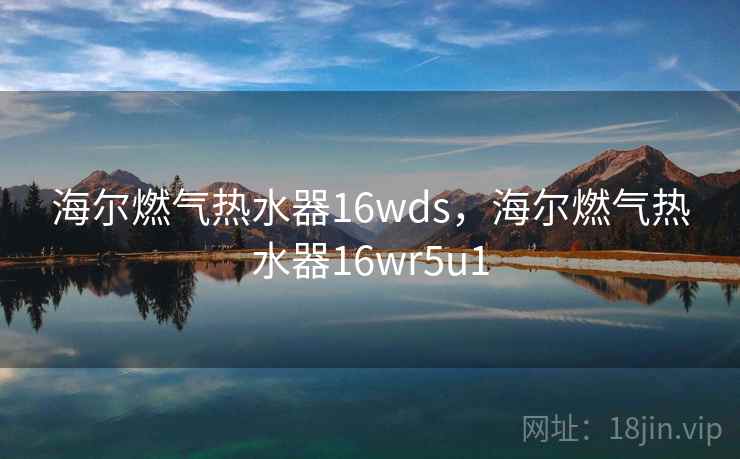 海尔燃气热水器16wds,海尔燃气热水器16wr5u1