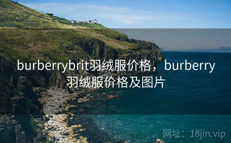 burberrybrit羽绒服价格,burberry羽绒服价格及图片