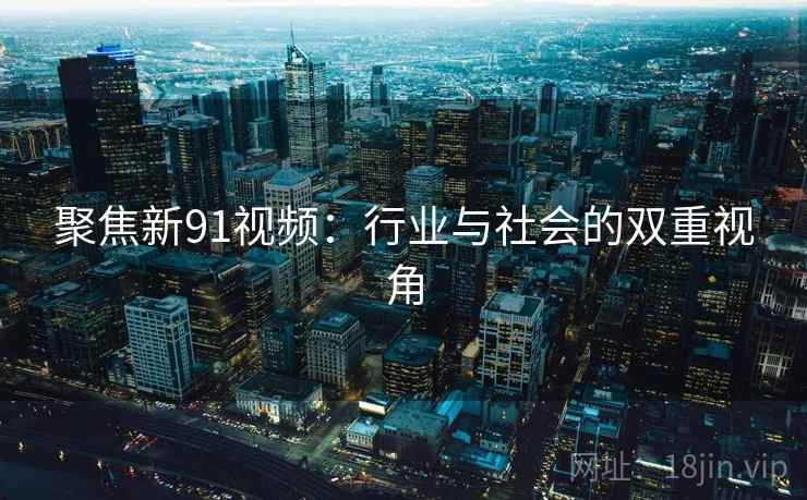 聚焦新91视频:行业与社会的双重视角