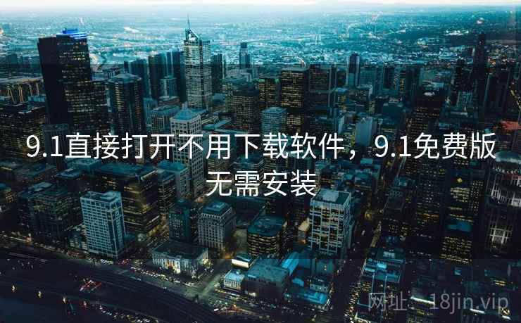 9.1直接打开不用下载软件,9.1免费版无需安装 第2张 9.1直接打开不用下载软件,9.1免费版无需安装 第2张