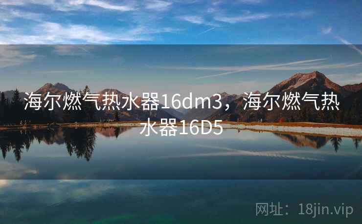 海尔燃气热水器16dm3,海尔燃气热水器16D5