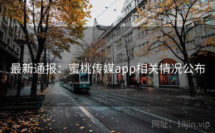 最新通报:蜜桃传媒app相关情况公布