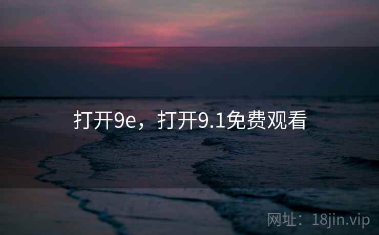 打开9e,打开9.1免费观看