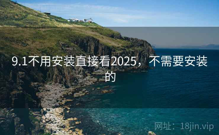 9.1不用安装直接看2025,不需要安装的
